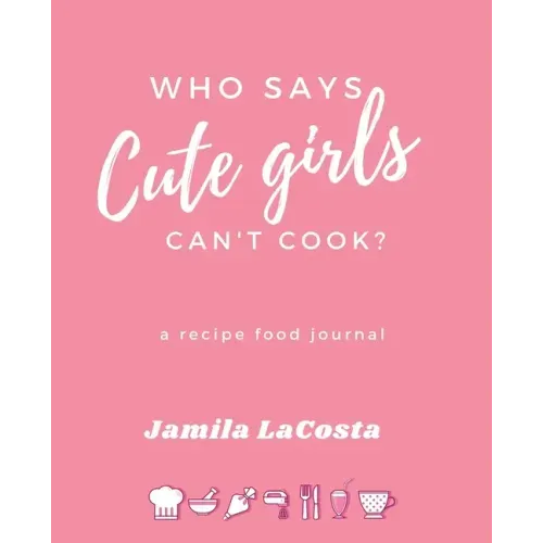 Who Says Cute Girls Can't Cook?: A Recipe Food Journal