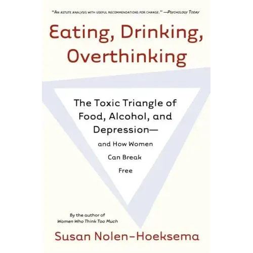 Eating, Drinking, Overthinking: The Toxic Triangle of Food, Alcohol, and Depression--And How Women Can Break Free
