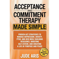 Acceptance and Commitment Therapy: Proven ACT Strategies to Manage Depression, Anxiety, PTSD, and OCD While Building Resilience, Boosting Self-Esteem,