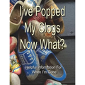 I've Popped My Clogs - Now What?: Helpful Information For When I'm Gone