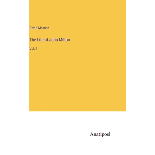 The Life of John Milton: Vol. I