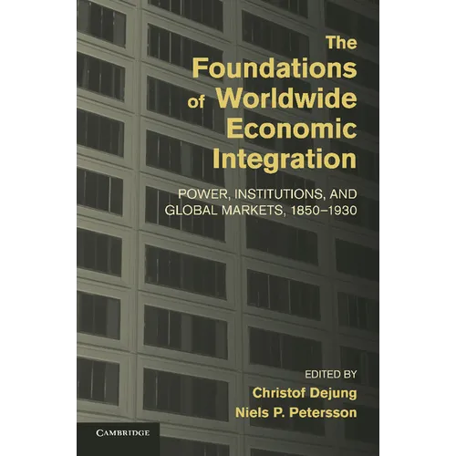 The Foundations of Worldwide Economic Integration: Power, Institutions, and Global Markets, 1850 1930