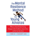 The Mental Resilience Method for Young Athletes: 5 Science-Based Mindset Training Strategies to Gain Confidence, Improve Focus and Win Your Next Game