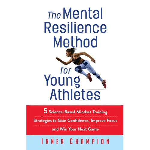 The Mental Resilience Method for Young Athletes: 5 Science-Based Mindset Training Strategies to Gain Confidence, Improve Focus and Win Your Next Game