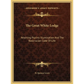 The Great White Lodge: Attaining Psychic Illumination And The Rosicrucian Code Of Life