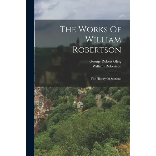 The Works Of William Robertson: The History Of Scotland