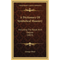 A Dictionary Of Symbolical Masonry: Including The Royal Arch Degree (1853)