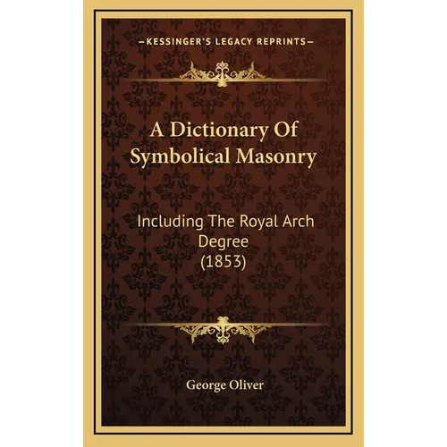 A Dictionary Of Symbolical Masonry: Including The Royal Arch Degree (1853)
