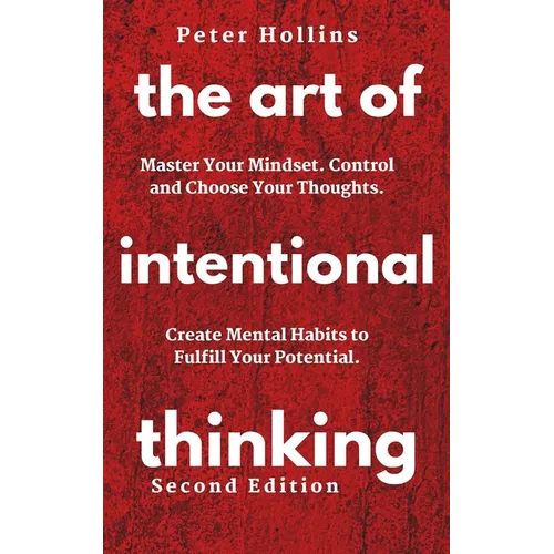 The Art of Intentional Thinking: Master Your Mindset. Control and Choose Your Thoughts. Create Mental Habits to Fulfill Your Potential