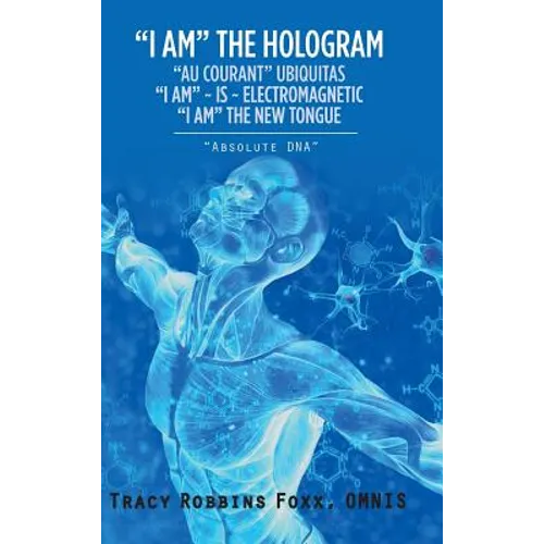 "I Am" the Hologram "Au Courant" Ubiquitas "I Am" Is Electromagnetic "I Am" the New Tongue: "Absolute Dna"