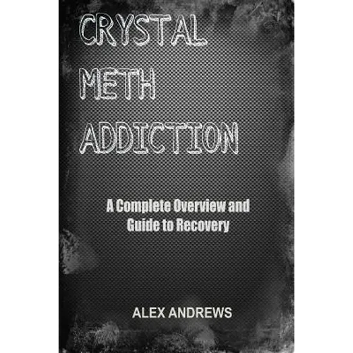 Crystal Meth Addiction: A Complete Overview and Guide to Recovery