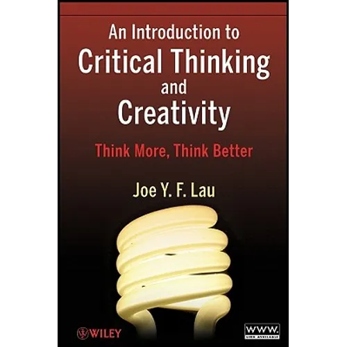 An Introduction to Critical Thinking and Creativity: Think More, Think Better