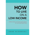 How to Live on a Low Income: A Little Wisdom and Some Good Advice for Surviving Tough Times
