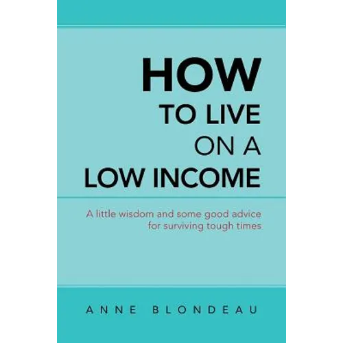 How to Live on a Low Income: A Little Wisdom and Some Good Advice for Surviving Tough Times