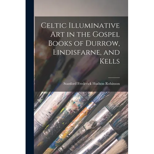 Celtic Illuminative Art in the Gospel Books of Durrow, Lindisfarne, and Kells - Paperback