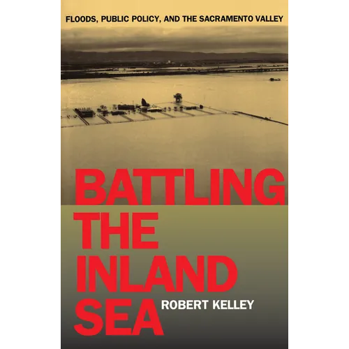 Battling the Inland Sea: Floods, Public Policy, and the Sacramento Valley