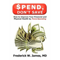Spend, Don't Save: How to Improve Your Financial and Physical Health by Powerspending