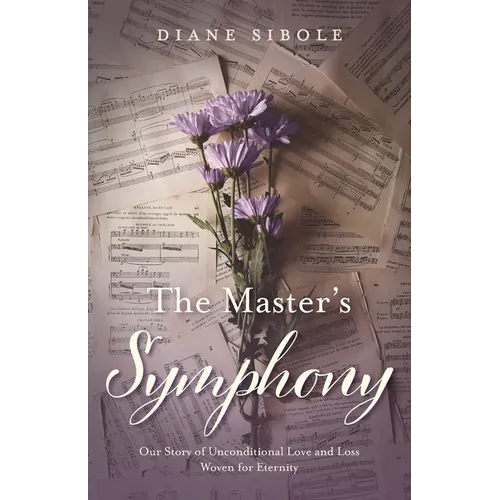 The Master's Symphony: Our Story of Unconditional Love and Loss Woven for Eternity