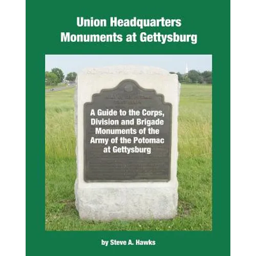 Union Headquarters Monuments at Gettysburg: A Guide to the Corps, Division and Brigade Monuments of the Army of the Potomac at Gettysburg