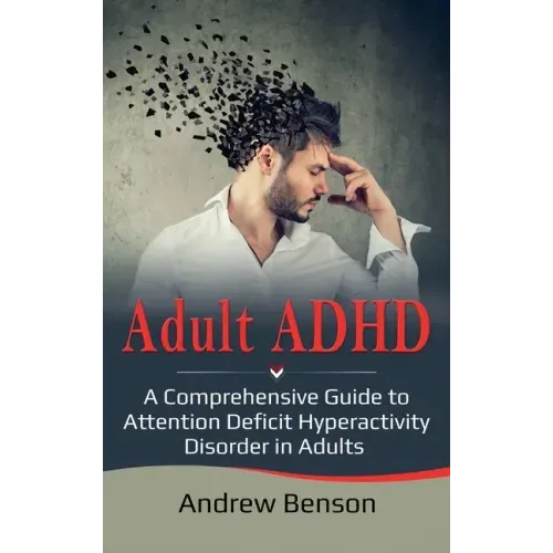 Adult ADHD: A Comprehensive Guide to Attention Deficit Hyperactivity Disorder in Adults