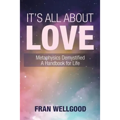 It's All About Love: Metaphysics Demystified a Handbook for Life