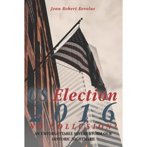 U.S. Election 2016: NO COLLUSION? An Unforgettable Severe Storm Our Historic Nightmare