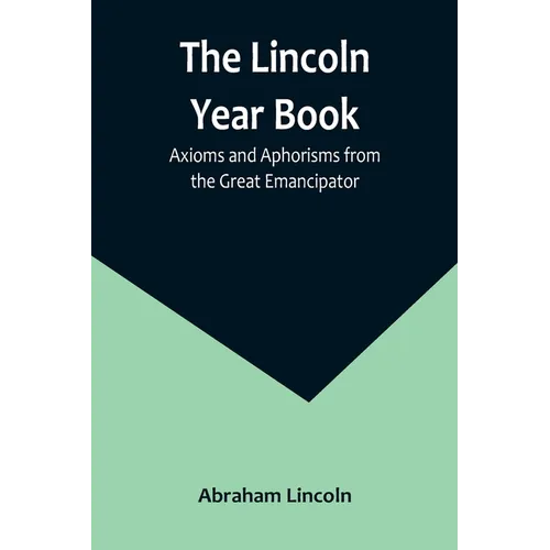 The Lincoln Year Book: Axioms and Aphorisms from the Great Emancipator