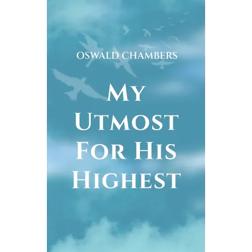 My Utmost for His Highest: A Timeless Christian Devotional on Complete Surrender and Faith in Christ
