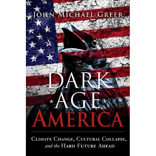 Dark Age America: Climate Change, Cultural Collapse, and the Hard Future Ahead