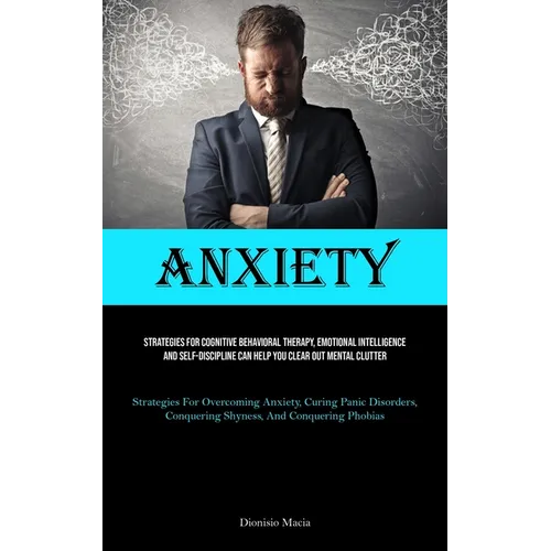 Anxiety: Strategies For Cognitive Behavioral Therapy, Emotional Intelligence, And Self-discipline Can Help You Clear Out Mental Clutter (Strategies Fo