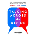 Talking Across the Divide: How to Communicate with People You Disagree with and Maybe Even Change the World