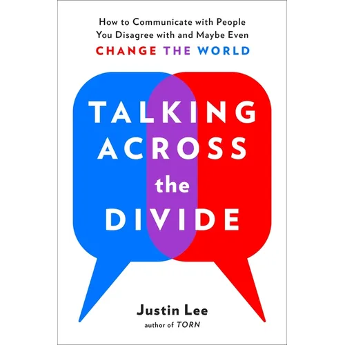 Talking Across the Divide: How to Communicate with People You Disagree with and Maybe Even Change the World
