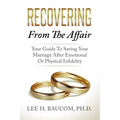 Recovering From The Affair: Your Guide To Saving Your Marriage After Emotional Or Physical Infidelity