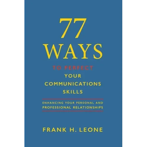 77 Ways to Perfect Your Communications Skills: Enhancing your personal and professional relationships