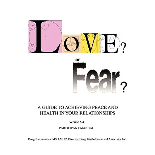 Love? or Fear?: A Guide To Achieving Peace And Health In Your Relationships