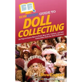HowExpert Guide to Doll Collecting: 101+ Tips to Learn How to Find, Buy, Sell, and Collect Collectible Dolls for Doll Collectors