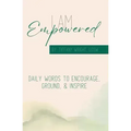 I Am Empowered: Daily Words to Encourage, Ground & Inspire