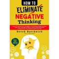 How to Eliminate Negative Thinking: Learn To Control Your Thoughts, Overthinking, Negativity Bias, Heal Toxic Thoughts & Master Positive Self Talk & S