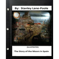 The Story of the Moors in Spain. by Stanley Lane-Poole (ILLUSTRATED)