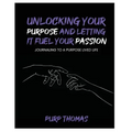 Unlocking Your Purpose and Letting It Fuel Your Passion: Journaling To A Purpose Lived Life