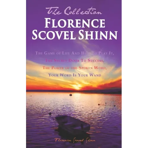 Florence Scovel Shinn - The Collection: The Game of Life And How To Play It, The Secret Door To Success, The Power of the Spoken Word, Your Word Is Yo
