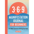 The 369 Manifestation Journal for Beginners: A 12-Week Journal for Achieving Your Goals