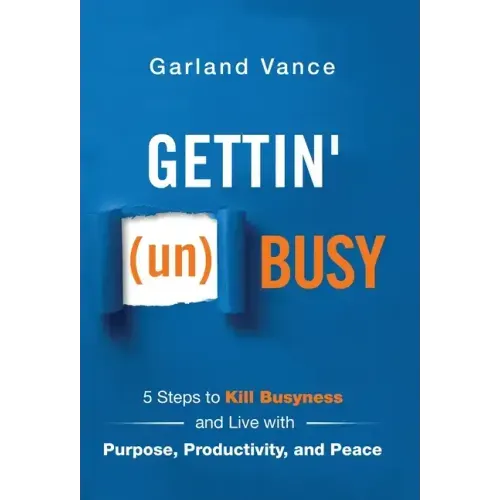 Gettin' (un)Busy: 5 Steps to Kill Busyness and Live with Purpose, Productivity, and Peace