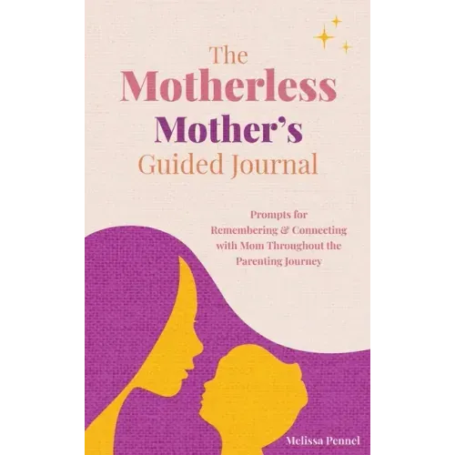 The Motherless Mother's Guided Journal: Prompts for Remembering and Connecting with Mom Throughout the Parenting Journey