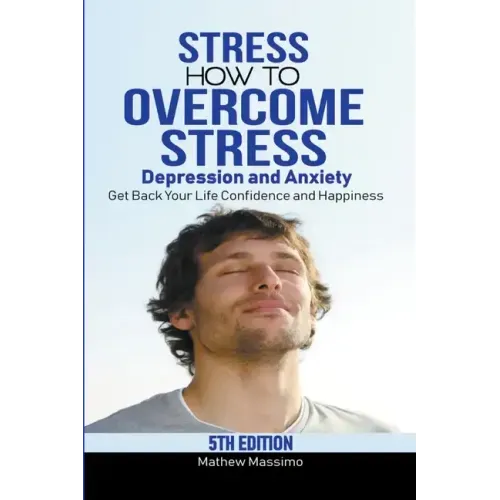 Stress: How to Overcome Stress, Depression and Anxiety - Get Back Your Life, Confidence and Happiness