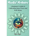 Mindful Meditation: A Beginner's Guide to Cultivating Inner Peace and Well-Being - Transform Your Life with the Power of Mindfulness and M