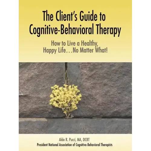 The Client's Guide to Cognitive-Behavioral Therapy: How to Live a Healthy, Happy Life...No Matter What!