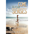 Come to Your Senses: An Inspirational Guide for Using All of Your Senses