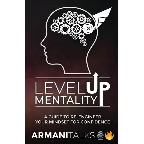 Level Up Mentality: A Guide to Re-engineer your Mindset for Confidence