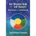 The Wisdom Walk to Self-Mastery: Ancient Wisdom for Transforming Pain